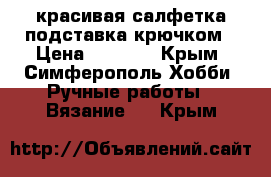  красивая салфетка-подставка крючком › Цена ­ 1 000 - Крым, Симферополь Хобби. Ручные работы » Вязание   . Крым